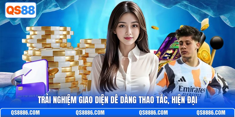 Trải nghiệm giao diện dễ dàng thao tác, hiện đại